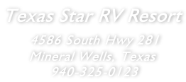 Texas Star RV Resort  4586 South Hwy 281 Mineral Wells, Texas  940-325-0123
